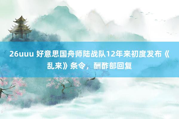 26uuu 好意思国舟师陆战队12年来初度发布《乱来》条令，酬酢部回复