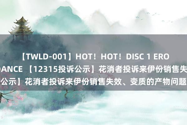 【TWLD-001】HOT！HOT！DISC 1 ERO-BODY BURNING DANCE 【12315投诉公示】花消者投诉来伊份销售失效、变质的产物问题