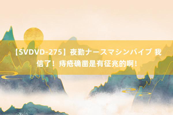 【SVDVD-275】夜勤ナースマシンバイブ 我信了！痔疮确凿是有征兆的啊！