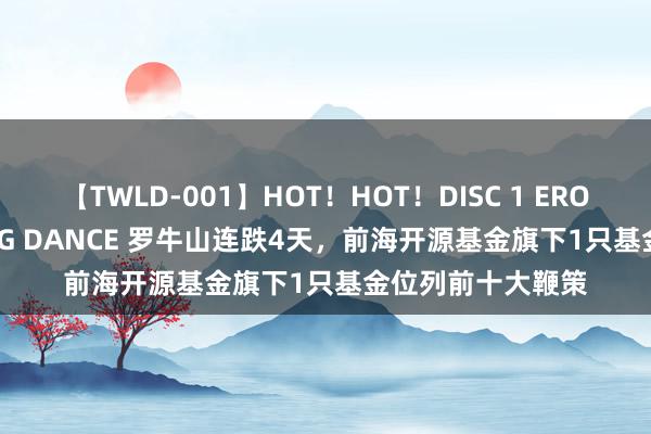 【TWLD-001】HOT！HOT！DISC 1 ERO-BODY BURNING DANCE 罗牛山连跌4天，前海开源基金旗下1只基金位列前十大鞭策