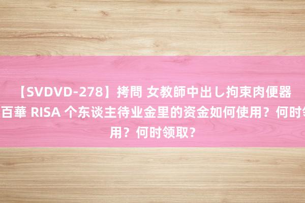 【SVDVD-278】拷問 女教師中出し拘束肉便器 仁科百華 RISA 个东谈主待业金里的资金如何使用？何时领取？