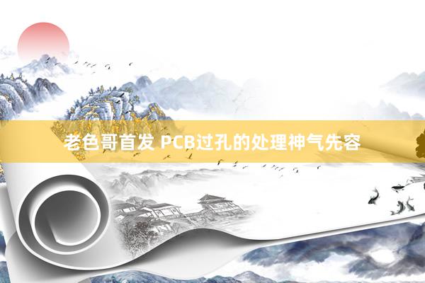 老色哥首发 PCB过孔的处理神气先容