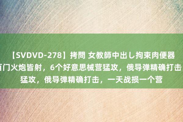 【SVDVD-278】拷問 女教師中出し拘束肉便器 仁科百華 RISA 百门火炮皆射，6个好意思械营猛攻，俄导弹精确打击，一天战损一个营