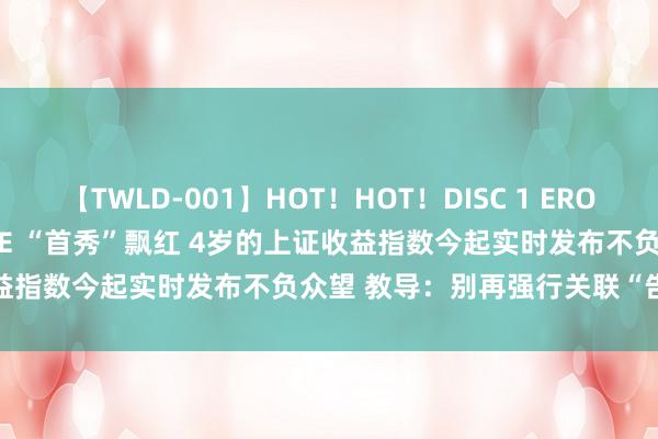 【TWLD-001】HOT！HOT！DISC 1 ERO-BODY BURNING DANCE “首秀”飘红 4岁的上证收益指数今起实时发布不负众望 教导：别再强行关联“告别3000点”