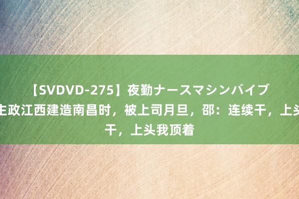 【SVDVD-275】夜勤ナースマシンバイブ 邵式平主政江西建造南昌时，被上司月旦，邵：连续干，上头我顶着