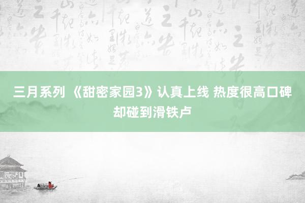 三月系列 《甜密家园3》认真上线 热度很高口碑却碰到滑铁卢