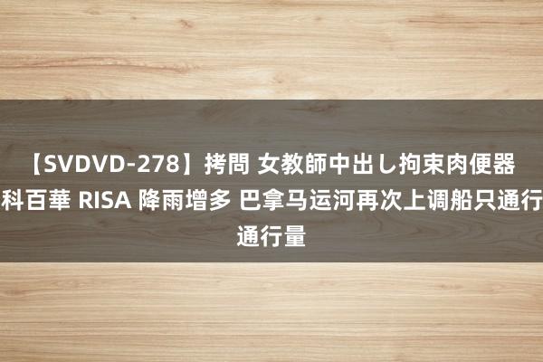 【SVDVD-278】拷問 女教師中出し拘束肉便器 仁科百華 RISA 降雨增多 巴拿马运河再次上调船只通行量