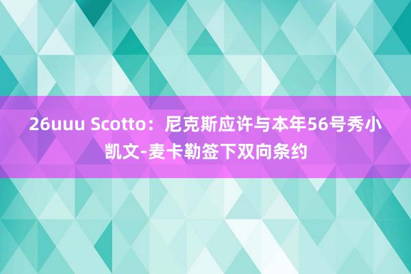 26uuu Scotto：尼克斯应许与本年56号秀小凯文-麦卡勒签下双向条约