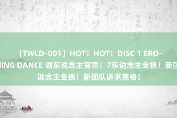 【TWLD-001】HOT！HOT！DISC 1 ERO-BODY BURNING DANCE 湖东说念主官宣！7东说念主全换！新团队讲求亮相！