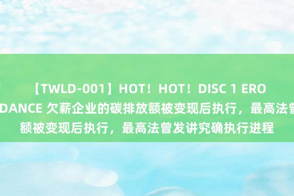 【TWLD-001】HOT！HOT！DISC 1 ERO-BODY BURNING DANCE 欠薪企业的碳排放额被变现后执行，最高法曾发讲究确执行进程