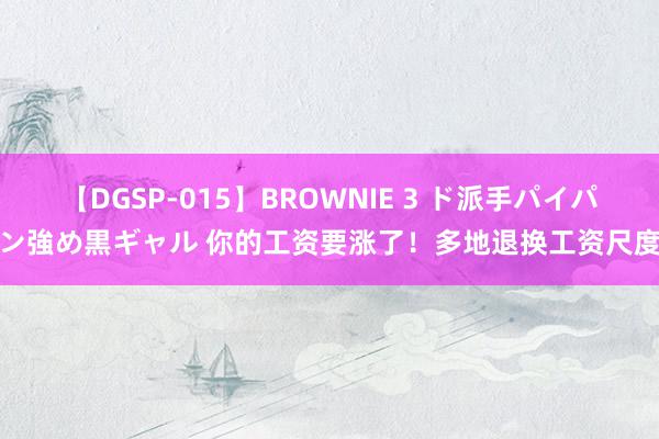 【DGSP-015】BROWNIE 3 ド派手パイパン強め黒ギャル 你的工资要涨了！多地退换工资尺度