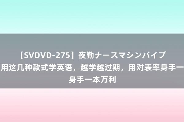 【SVDVD-275】夜勤ナースマシンバイブ 小学生用这几种款式学英语，越学越过期，用对表率身手一本万利