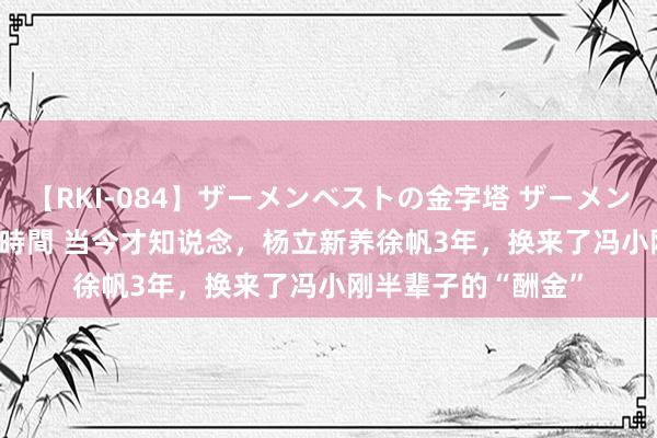 【RKI-084】ザーメンベストの金字塔 ザーメン大好き2000発 24時間 当今才知说念，杨立新养徐帆3年，换来了冯小刚半辈子的“酬金”