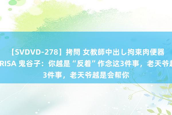 【SVDVD-278】拷問 女教師中出し拘束肉便器 仁科百華 RISA 鬼谷子：你越是“反着”作念这3件事，老天爷越是会帮你