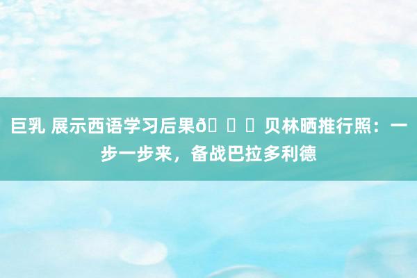 巨乳 展示西语学习后果😎贝林晒推行照：一步一步来，备战巴拉多利德