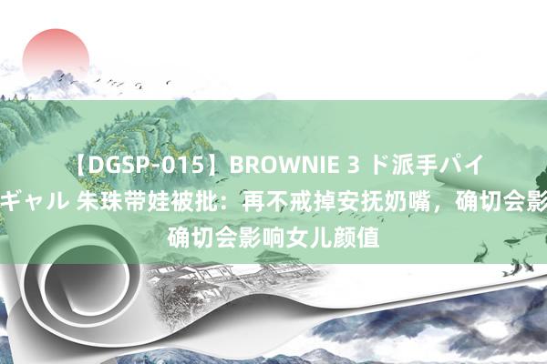 【DGSP-015】BROWNIE 3 ド派手パイパン強め黒ギャル 朱珠带娃被批：再不戒掉安抚奶嘴，确切会影响女儿颜值