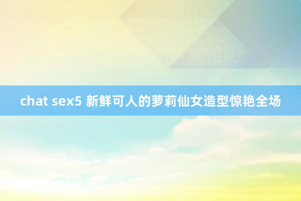 chat sex5 新鲜可人的萝莉仙女造型惊艳全场