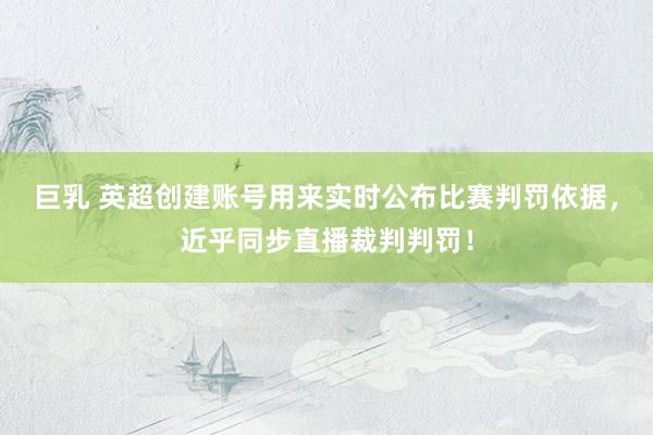 巨乳 英超创建账号用来实时公布比赛判罚依据，近乎同步直播裁判判罚！