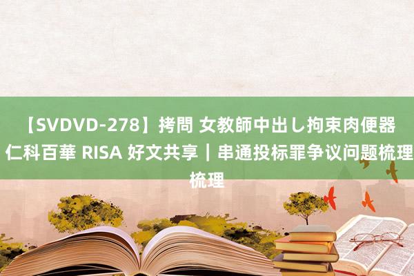 【SVDVD-278】拷問 女教師中出し拘束肉便器 仁科百華 RISA 好文共享｜串通投标罪争议问题梳理